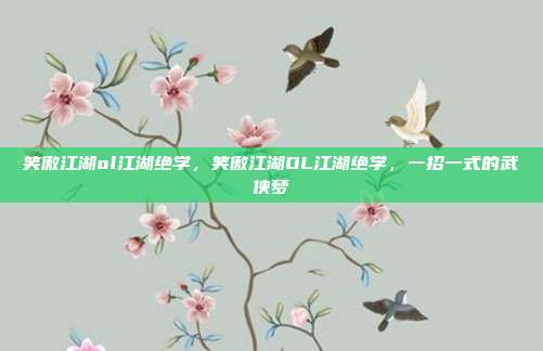 笑傲江湖ol江湖绝学,笑傲江湖OL江湖绝学,一招一式的武侠梦