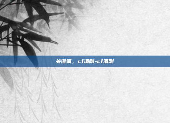 关键词,cf清刚-cf清刚