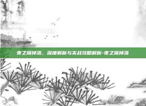 夜之魇掉落,深度解析与实战攻略解析-夜之魇掉落