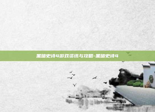 黑暗史诗4游戏资讯与攻略-黑暗史诗4