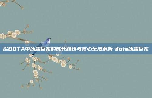 论DOTA中冰霜巨龙的成长路线与核心玩法解析-dota冰霜巨龙