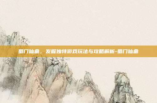蜀门仙禽,发掘独特游戏玩法与攻略解析-蜀门仙禽