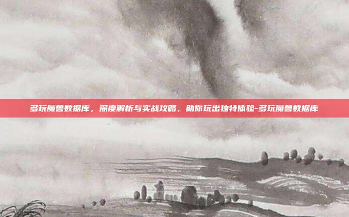 多玩魔兽数据库,深度解析与实战攻略,助你玩出独特体验-多玩魔兽数据库