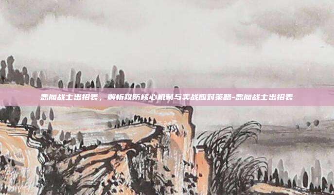 恶魔战士出招表,解析攻防核心机制与实战应对策略-恶魔战士出招表