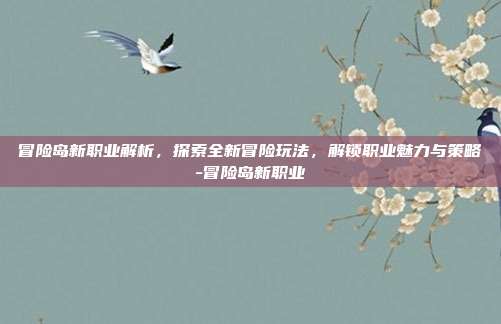 冒险岛新职业解析,探索全新冒险玩法,解锁职业魅力与策略-冒险岛新职业