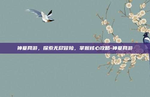 神墓网游,探索无尽冒险,掌握核心攻略-神墓网游