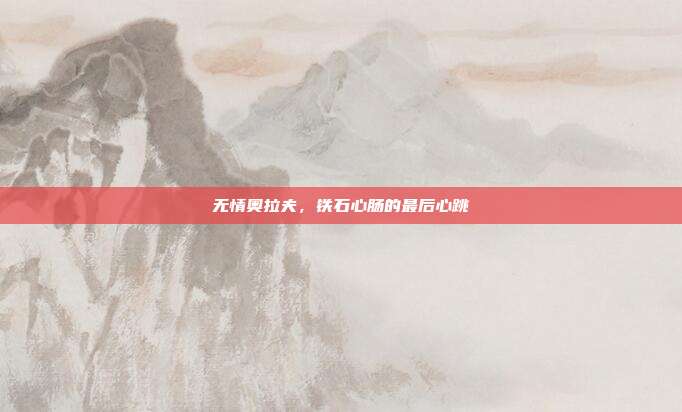 无情奥拉夫,铁石心肠的最后心跳