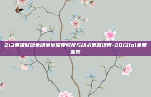 213英雄联盟全明星赛深度解析与战术策略指南-2013lol全明星赛