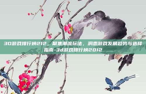 3D游戏排行榜212,聚焦潮流玩法,洞悉游戏发展趋势与选择指南-3d游戏排行榜2012