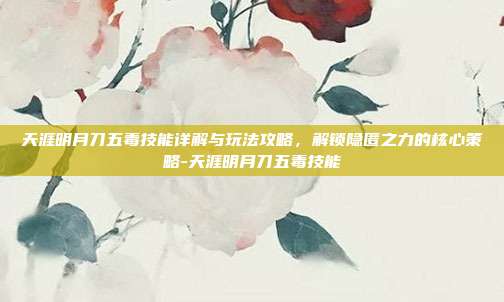 天涯明月刀五毒技能详解与玩法攻略,解锁隐匿之力的核心策略-天涯明月刀五毒技能