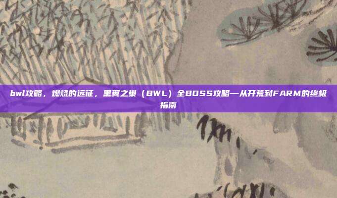 bwl攻略,燃烧的远征,黑翼之巢(BWL)全BOSS攻略—从开荒到FARM的终极指南