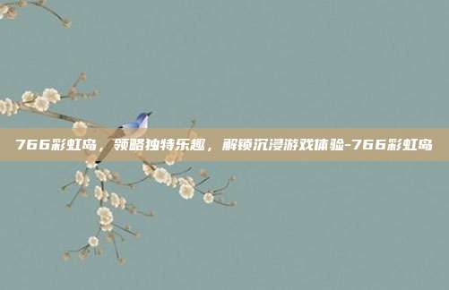 766彩虹岛,领略独特乐趣,解锁沉浸游戏体验-766彩虹岛