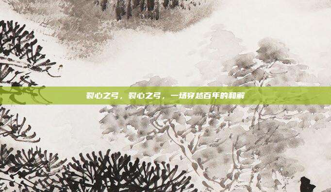 裂心之弓,裂心之弓,一场穿越百年的和解