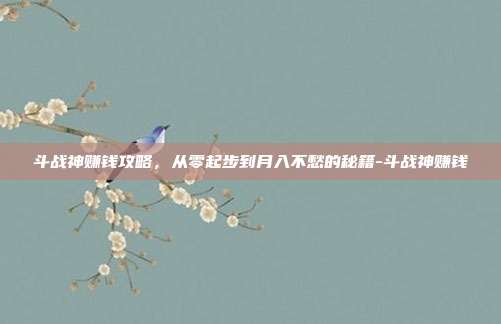 斗战神赚钱攻略,从零起步到月入不愁的秘籍-斗战神赚钱