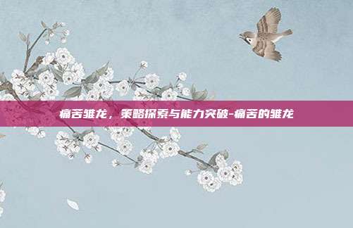 痛苦雏龙,策略探索与能力突破-痛苦的雏龙