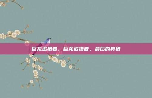 巨龙追猎者,巨龙追猎者,最后的狩猎