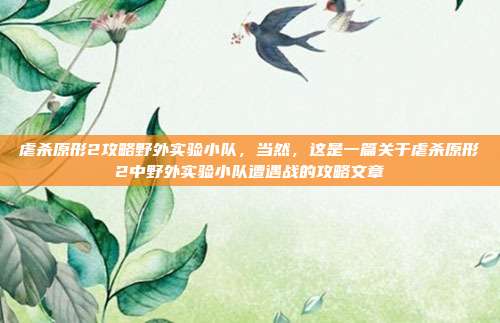 虐杀原形2攻略野外实验小队,当然,这是一篇关于虐杀原形2中野外实验小队遭遇战的攻略文章