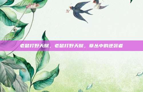 老鼠打野天赋,老鼠打野天赋,草丛中的逆袭者