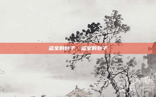 盗宝的包子,盗宝的包子