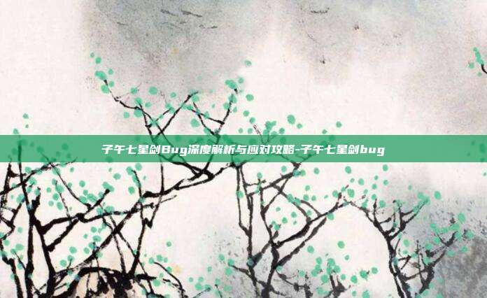 子午七星剑Bug深度解析与应对攻略-子午七星剑bug