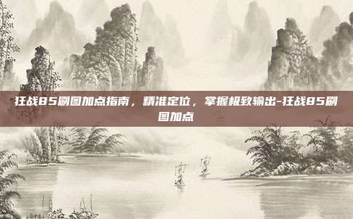 狂战85刷图加点指南,精准定位,掌握极致输出-狂战85刷图加点