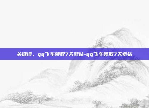 关键词,qq飞车领取7天紫钻-qq飞车领取7天紫钻