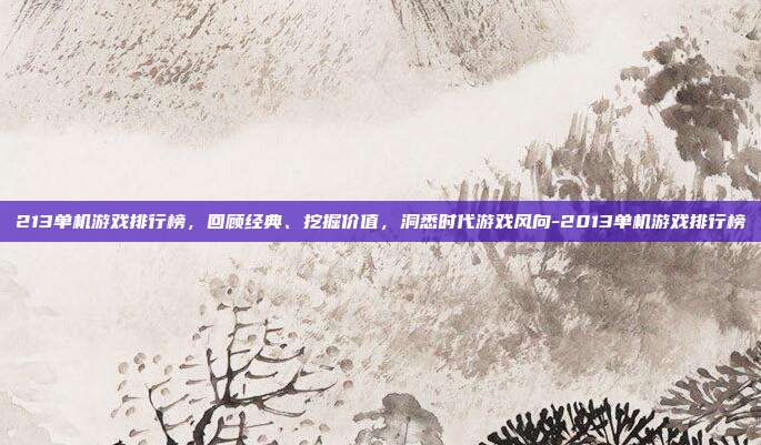 213单机游戏排行榜,回顾经典、挖掘价值,洞悉时代游戏风向-2013单机游戏排行榜