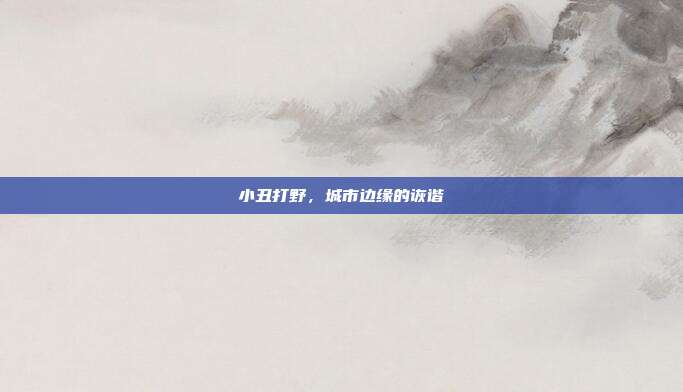 小丑打野,城市边缘的诙谐