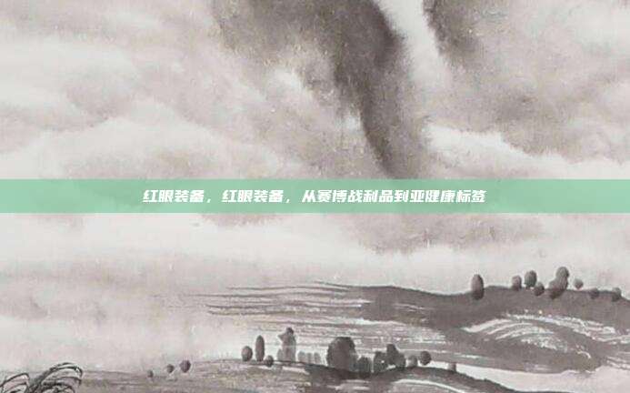 红眼装备,红眼装备,从赛博战利品到亚健康标签