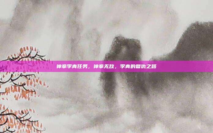 神拳李青任务,神拳无敌,李青的复仇之路