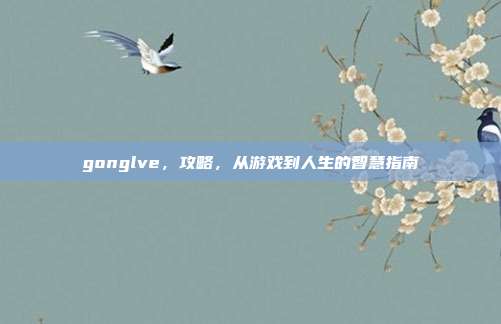 gonglve,攻略,从游戏到人生的智慧指南
