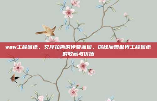 wow工程图纸,艾泽拉斯的传奇蓝图,探秘魔兽世界工程图纸的收藏与价值