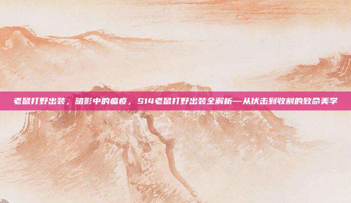 老鼠打野出装,暗影中的瘟疫,S14老鼠打野出装全解析—从伏击到收割的致命美学