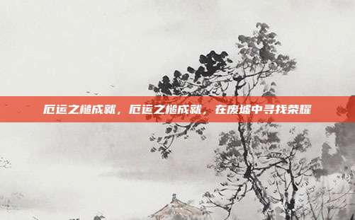 厄运之槌成就,厄运之槌成就,在废墟中寻找荣耀