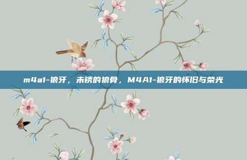 m4a1-狼牙,未锈的狼骨,M4A1-狼牙的怀旧与荣光