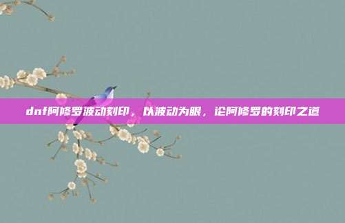 dnf阿修罗波动刻印,以波动为眼,论阿修罗的刻印之道