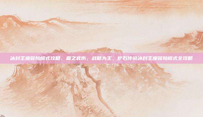 冰封王座冒险模式攻略,霜之哀伤,战略为王,炉石传说冰封王座冒险模式全攻略
