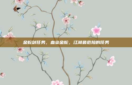 金蛇剑任务,血染金蛇,江湖最危险的任务