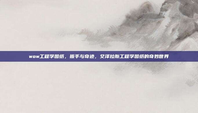wow工程学图纸,扳手与奇迹,艾泽拉斯工程学图纸的奇妙世界