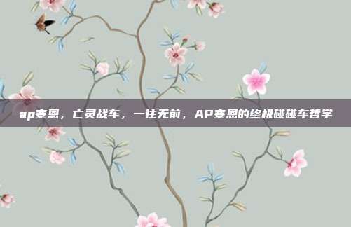 ap塞恩,亡灵战车,一往无前,AP塞恩的终极碰碰车哲学