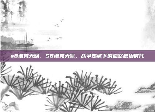 s6诺克天赋,S6诺克天赋,战争热诚下的血怒统治时代