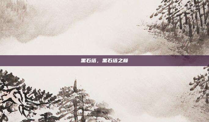 黑石塔,黑石塔之巅