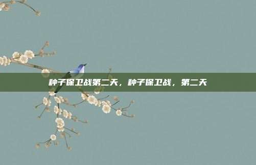 种子保卫战第二天,种子保卫战,第二天