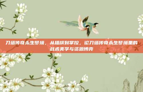 刀塔传奇永生梦境,从插旗到掌控,论刀塔传奇永生梦境里的战术美学与资源博弈