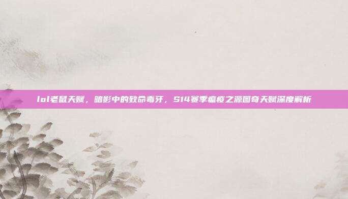 lol老鼠天赋,暗影中的致命毒牙,S14赛季瘟疫之源图奇天赋深度解析