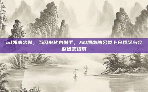 ad凯南出装,当闪电化身射手,AD凯南的另类上分哲学与完整出装指南