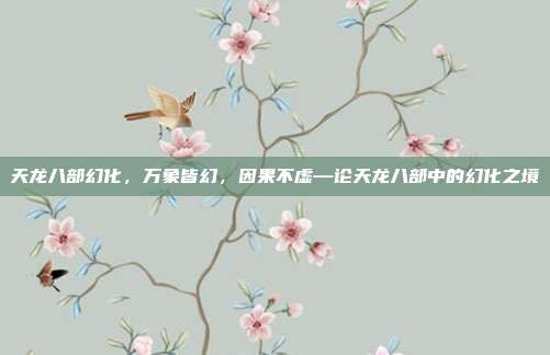 天龙八部幻化,万象皆幻,因果不虚—论天龙八部中的幻化之境