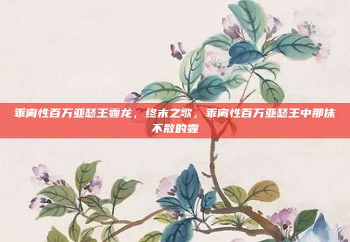 乖离性百万亚瑟王霾龙,终末之歌,乖离性百万亚瑟王中那抹不散的霾