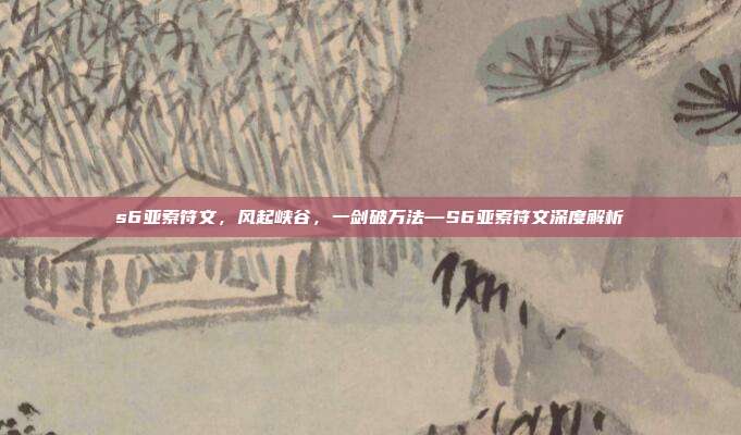 s6亚索符文,风起峡谷,一剑破万法—S6亚索符文深度解析