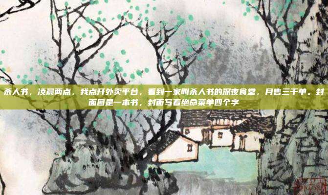 杀人书,凌晨两点,我点开外卖平台,看到一家叫杀人书的深夜食堂,月售三千单。封面图是一本书,封面写着绝命菜单四个字
